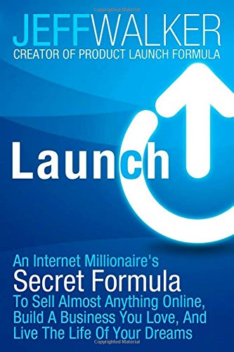 Launch: An Internet Millionaire's Secret Formula To Sell Almost Anything Online, Build A Business You Love, And Live The Life Of Your Dreams by Jeff Walker
